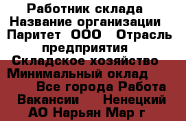 Работник склада › Название организации ­ Паритет, ООО › Отрасль предприятия ­ Складское хозяйство › Минимальный оклад ­ 25 000 - Все города Работа » Вакансии   . Ненецкий АО,Нарьян-Мар г.